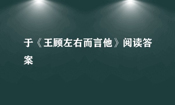 于《王顾左右而言他》阅读答案