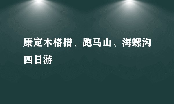 康定木格措、跑马山、海螺沟四日游