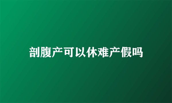 剖腹产可以休难产假吗