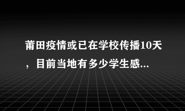 莆田疫情或已在学校传播10天，目前当地有多少学生感染新冠病毒？