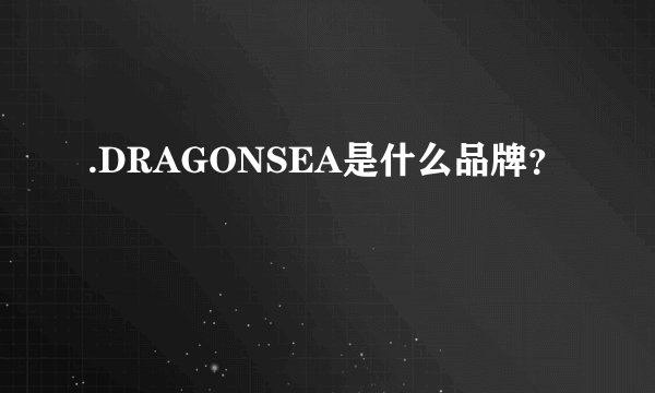 .DRAGONSEA是什么品牌？