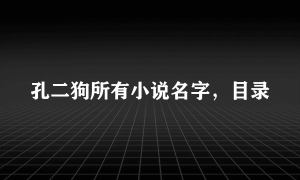 孔二狗所有小说名字，目录