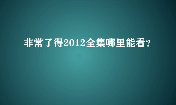 非常了得2012全集哪里能看？