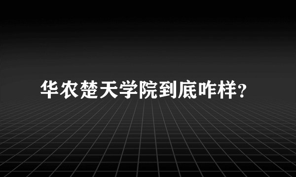 华农楚天学院到底咋样？