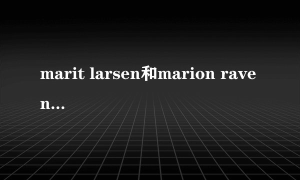marit larsen和marion raven知名度哪个高一些