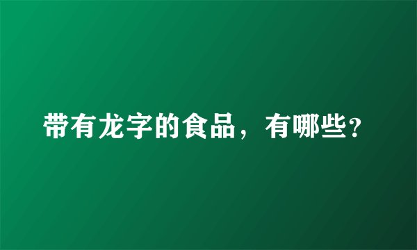 带有龙字的食品，有哪些？