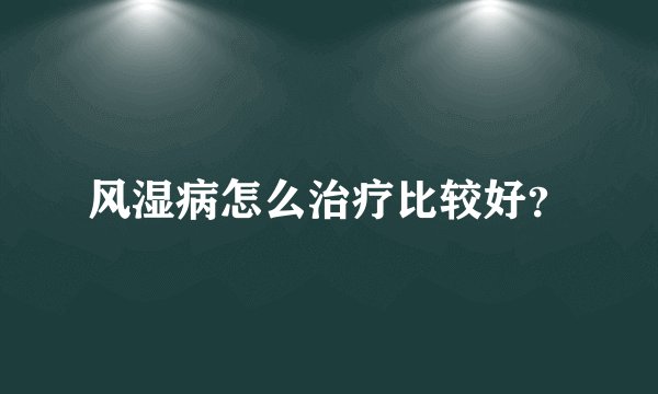风湿病怎么治疗比较好?
