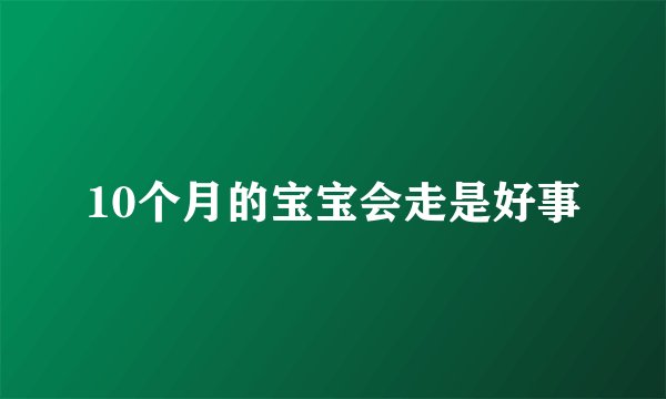 10个月的宝宝会走是好事
