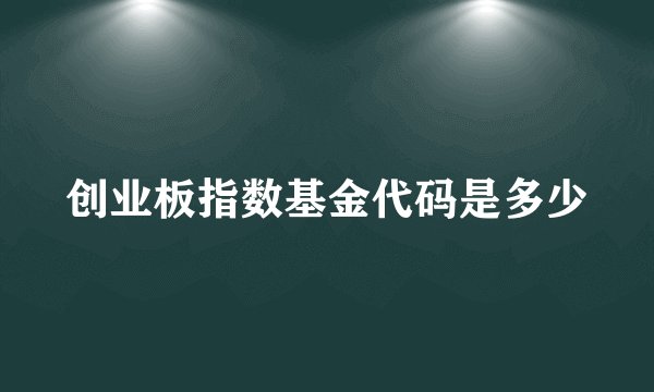 创业板指数基金代码是多少