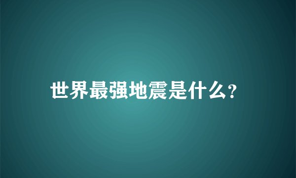 世界最强地震是什么？