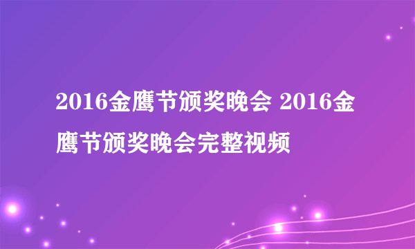 2016金鹰节颁奖晚会 2016金鹰节颁奖晚会完整视频