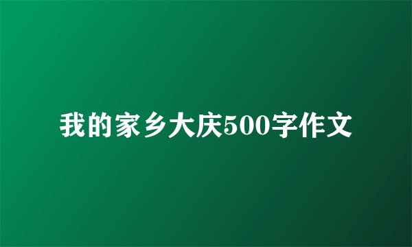 我的家乡大庆500字作文