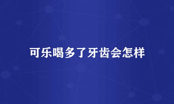 可乐喝多了牙齿会怎样
