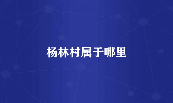 杨林村属于哪里