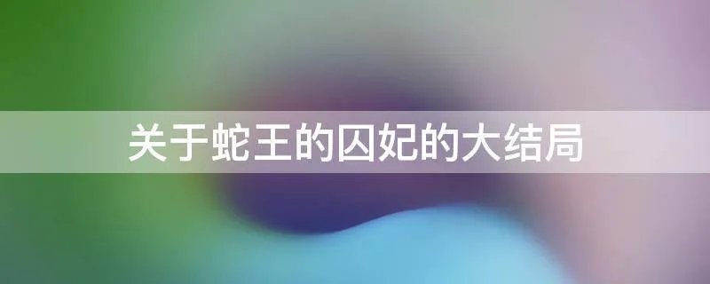关于蛇王的囚妃的大结局