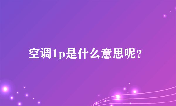 空调1p是什么意思呢？
