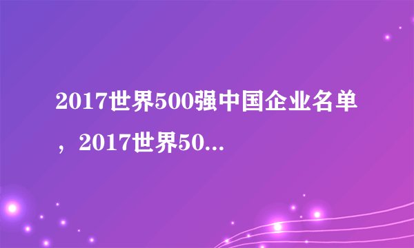 2017世界500强中国企业名单,2017世界500强中国有几个