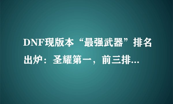DNF现版本“最强武器”排名出炉：圣耀第一，前三排名是公认！
