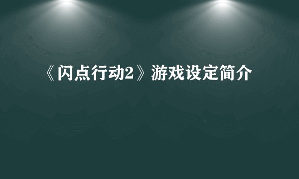 《闪点行动2》游戏设定简介