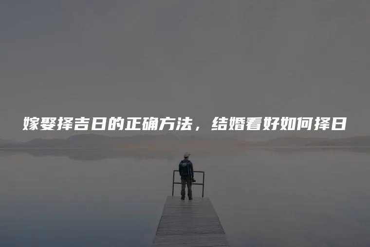 嫁娶择吉日的正确方法，结婚看好如何择日