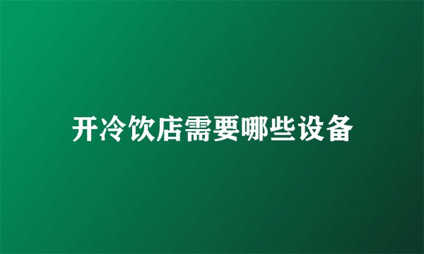 开冷饮店需要哪些设备