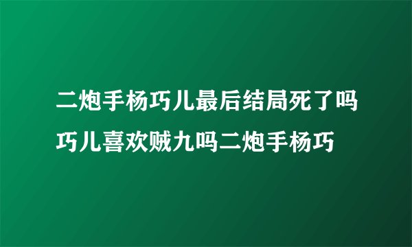 二炮手杨巧儿最后结局死了吗巧儿喜欢贼九吗二炮手杨巧