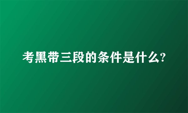 考黑带三段的条件是什么?