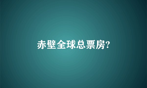 赤壁全球总票房?