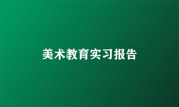 美术教育实习报告