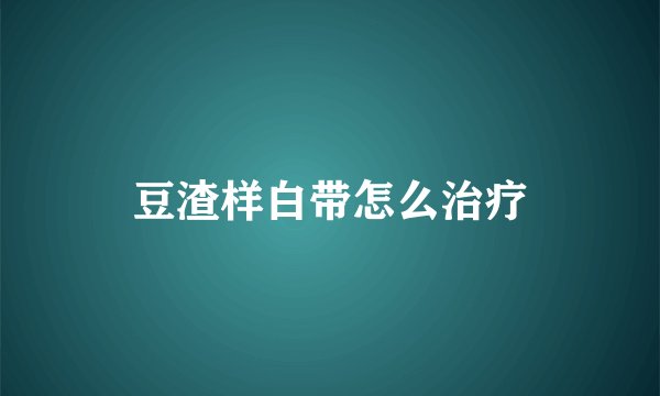 豆渣样白带怎么治疗