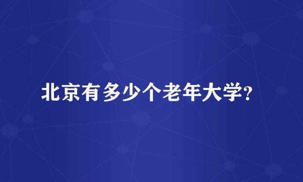 北京有多少个老年大学?