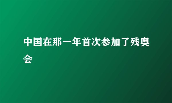 中国在那一年首次参加了残奥会