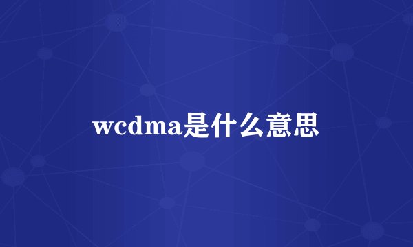 wcdma是什么意思