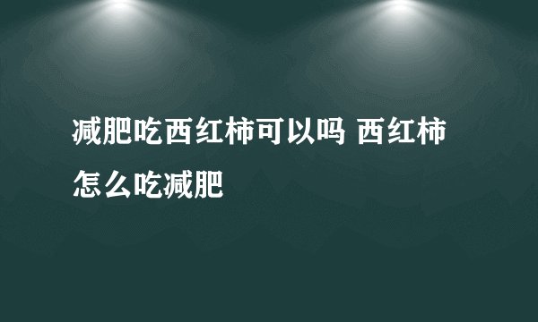 减肥吃西红柿可以吗 西红柿怎么吃减肥
