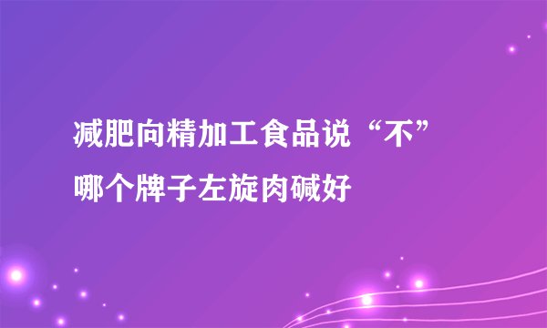 减肥向精加工食品说“不” 哪个牌子左旋肉碱好