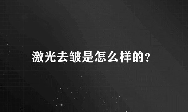 激光去皱是怎么样的？