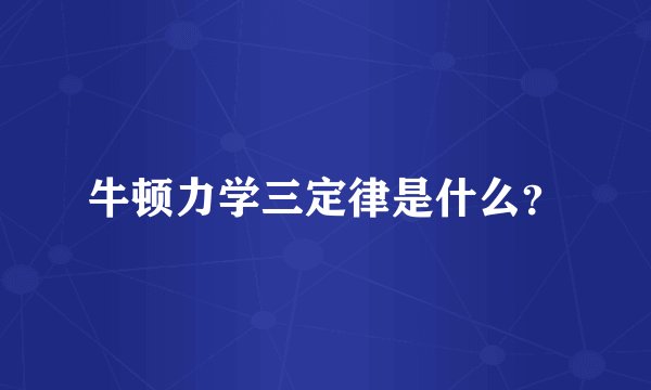 牛顿力学三定律是什么？