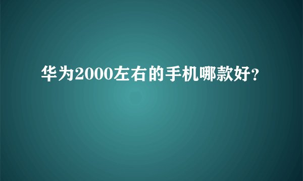华为2000左右的手机哪款好？