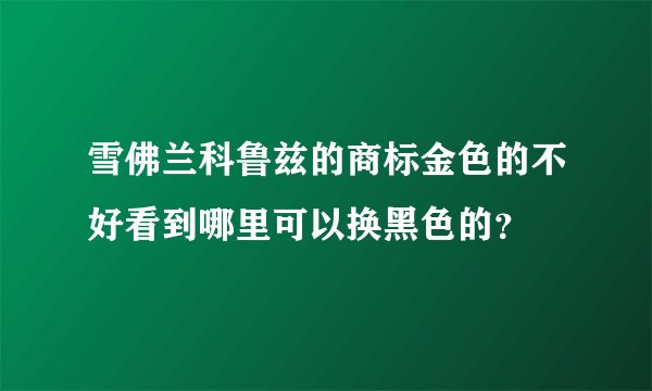 雪佛兰科鲁兹的商标金色的不好看到哪里可以换黑色的？
