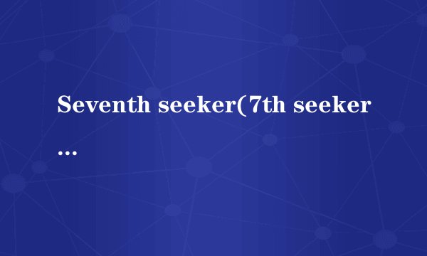 Seventh seeker(7th seeker)是什么意思 出自什么典故？