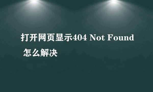 打开网页显示404 Not Found 怎么解决