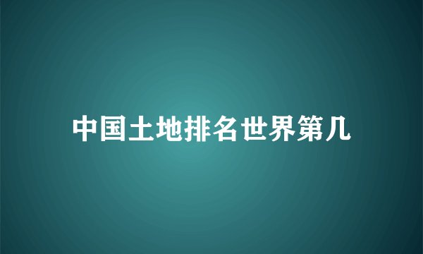 中国土地排名世界第几