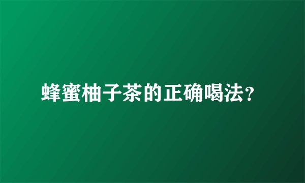 蜂蜜柚子茶的正确喝法？