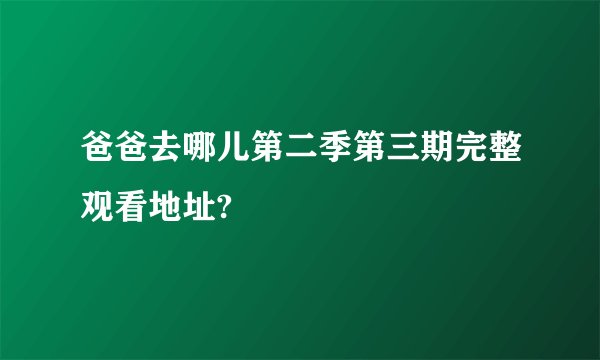 爸爸去哪儿第二季第三期完整观看地址?
