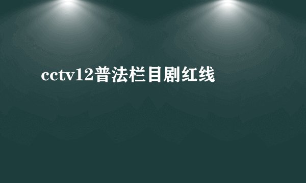 cctv12普法栏目剧红线