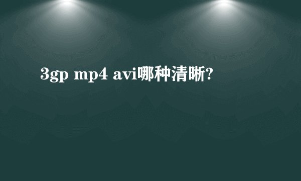 3gp mp4 avi哪种清晰?