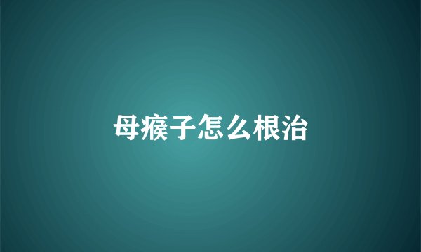 母瘊子怎么根治