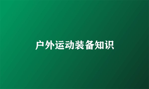 户外运动装备知识