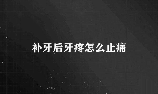 补牙后牙疼怎么止痛