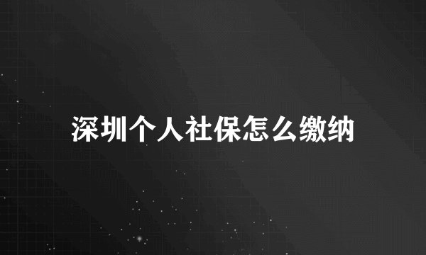 深圳个人社保怎么缴纳
